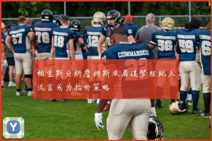 帕金斯分析詹姆斯浓眉追梦经纪人流言或为抬价策略