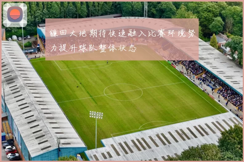 镰田大地期待快速融入比赛环境努力提升球队整体状态