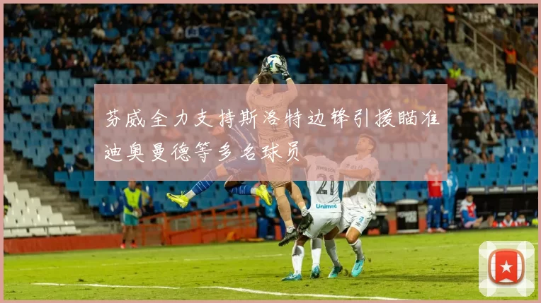 芬威全力支持斯洛特边锋引援瞄准迪奥曼德等多名球员