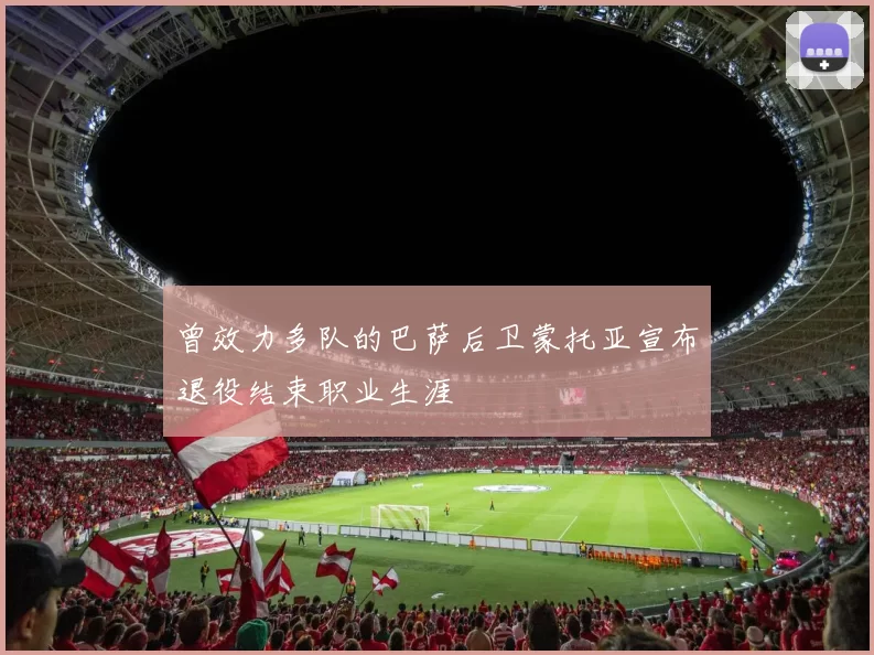曾效力多队的巴萨后卫蒙托亚宣布退役结束职业生涯